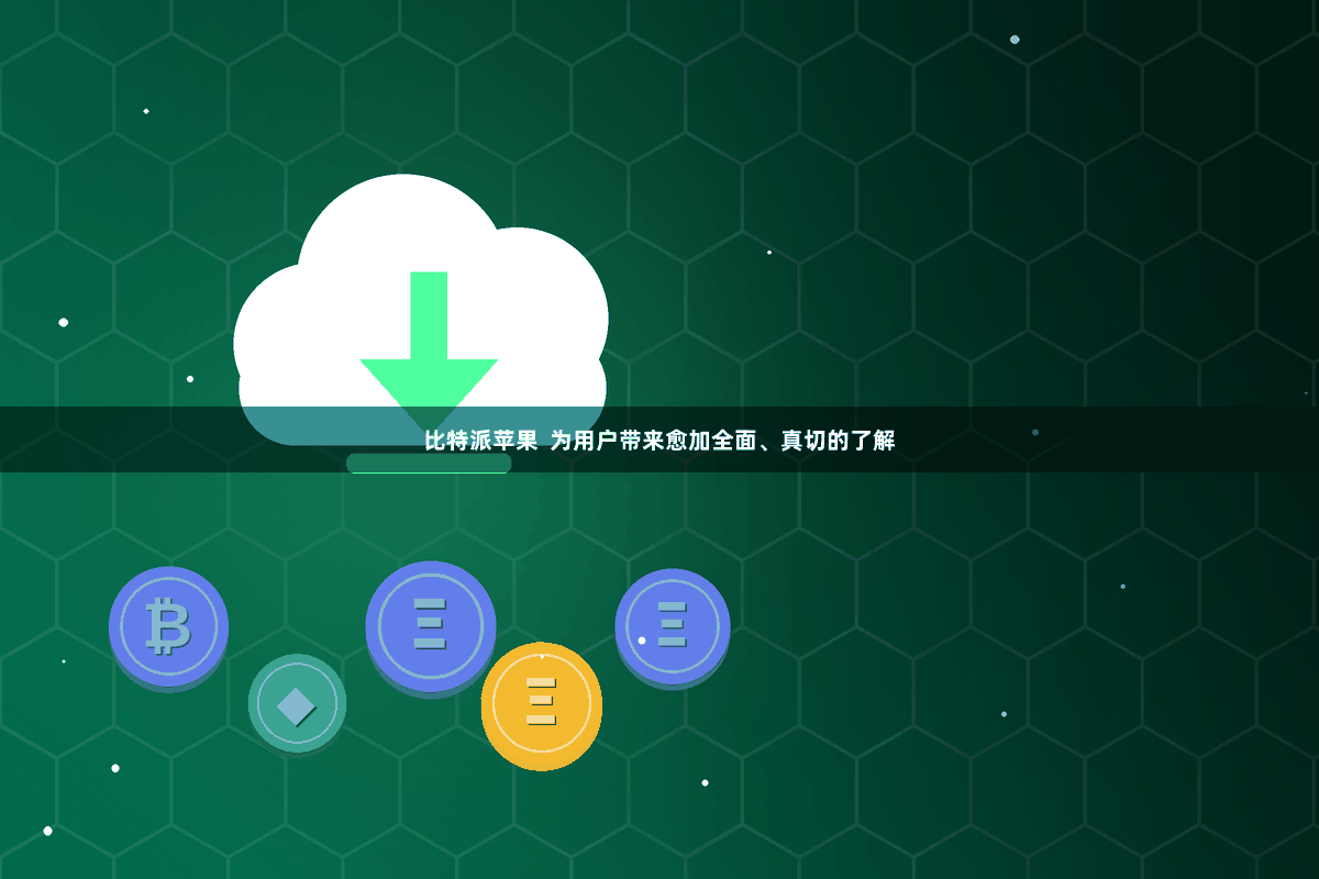 比特派苹果  为用户带来愈加全面、真切的了解